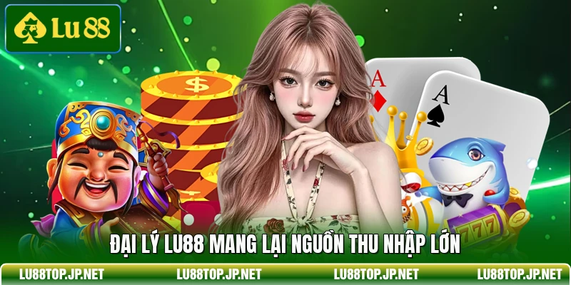 Đại lý Lu88 mang lại nguồn thu nhập lớn