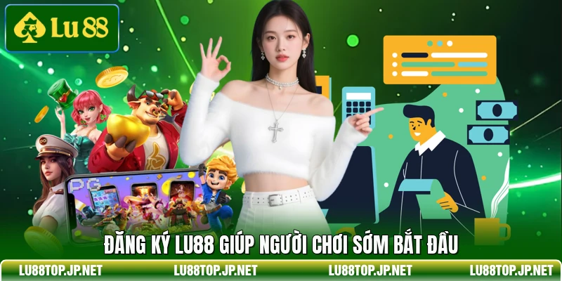 Đăng ký Lu88 giúp người chơi sớm bắt đầu